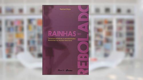 Capa de Rainhas do Rebolado: Carreiras Artísticas e Sensibilidades Femininas no Mundo Televisivo, do autor Raphael Bispo