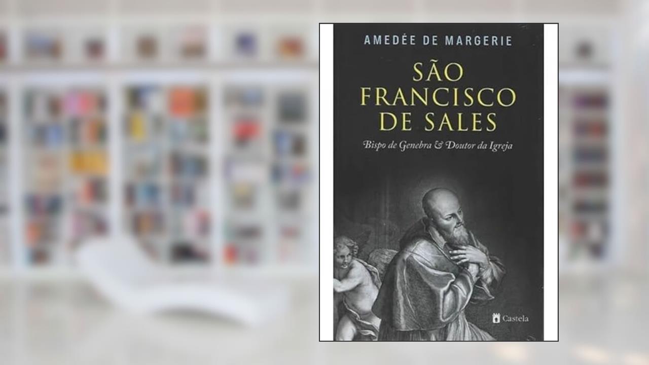 São Franscisco de Sales - Bispo de Genebra e Doutor da Igreja, do autor AMEDÉE DE MARGERIE