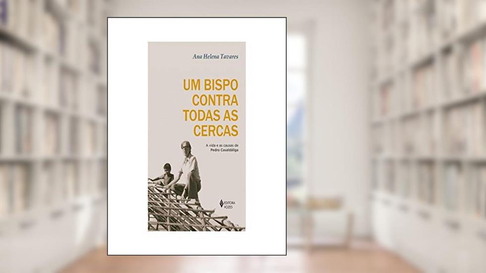 Um bispo contra todas as cercas: A vida e as causas de Pedro Casaldáliga, do autor Ana Helena Tavares