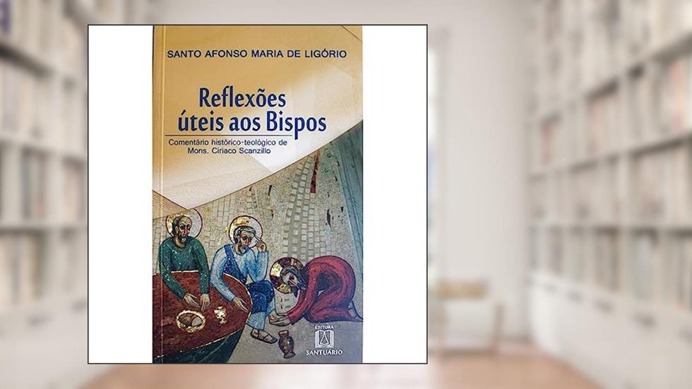 Reflexoes Uteis aos Bispos: Comentário Histórico-teológico de Mons. Ciriaco Scanzillo, do autor Santo Afonso Maria de Ligório