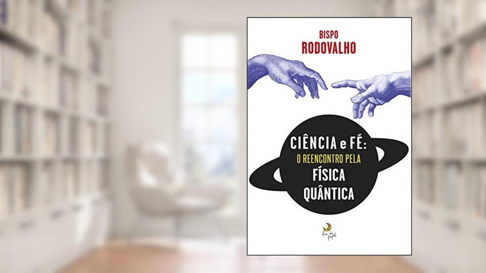 Ciência e fé: O reencontro pela Física Quântica, do autor Bispo Rodovalho