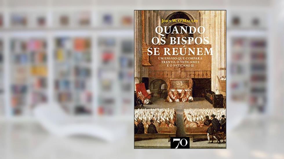 Quando os Bispos se Reúnem: um Ensaio que Compara Trento, o Vaticano I e o Vaticano II, do autor John W. O'Malley