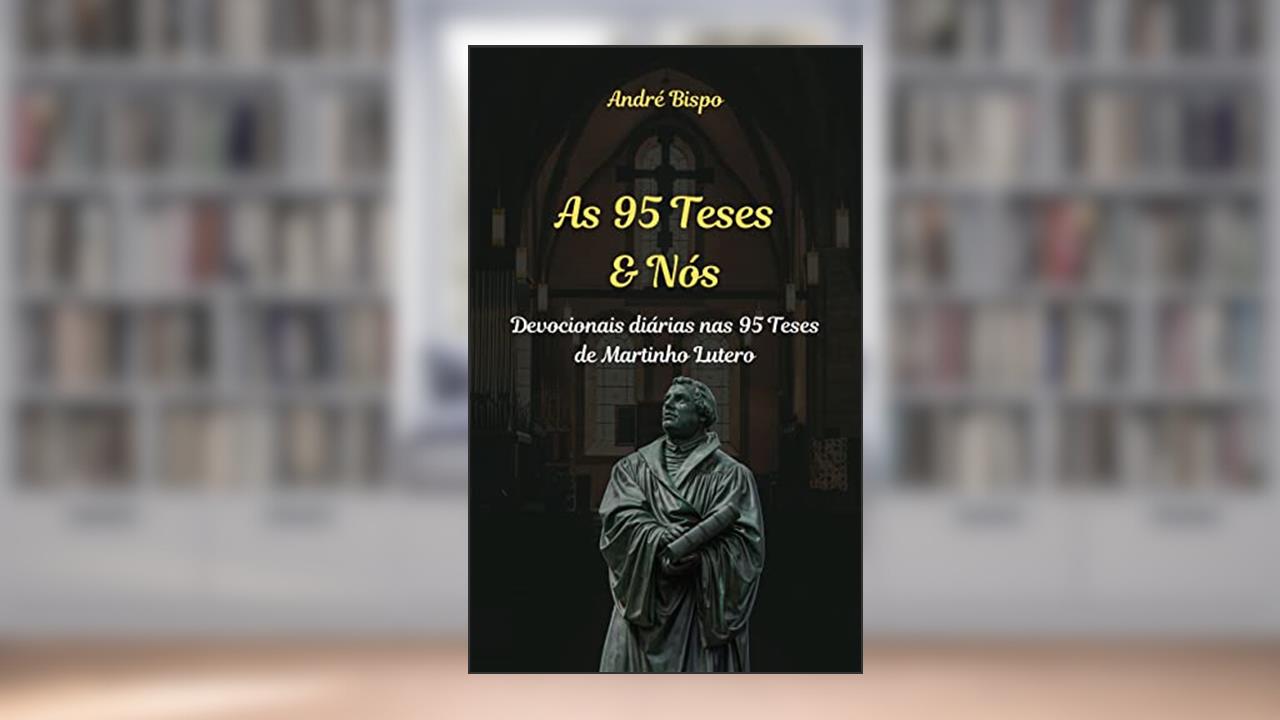 As 95 Teses & Nós: Devocionais diárias nas 95 Teses de Martinho Lutero, do autor André Bispo