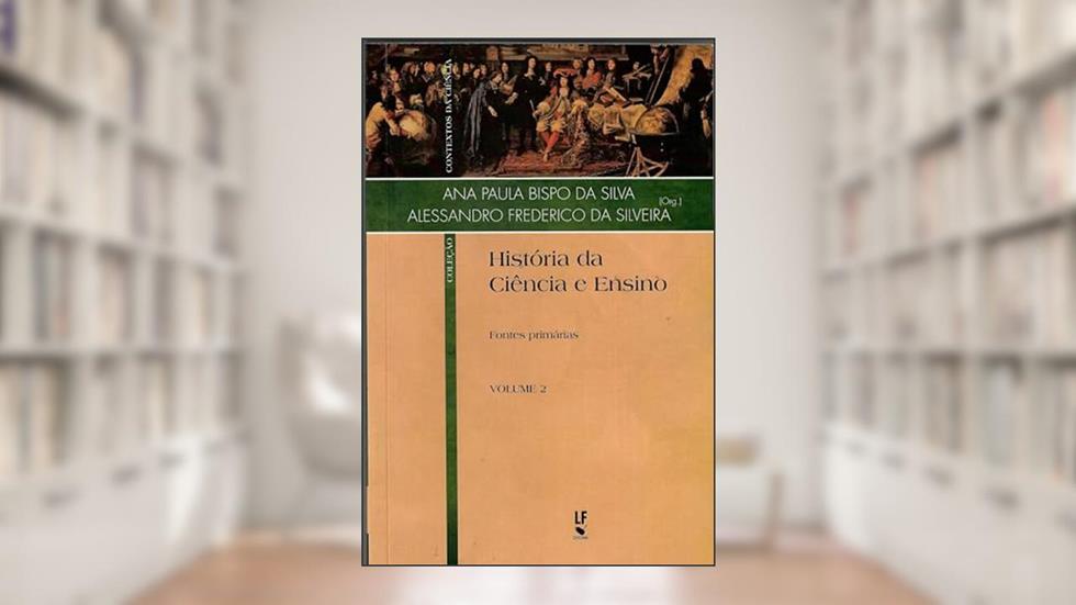 História da Ciência e Ensino: Fontes primárias: 2, do autor Ana Paulo Bispo da Silva; Alessandro Frederico da Silveira