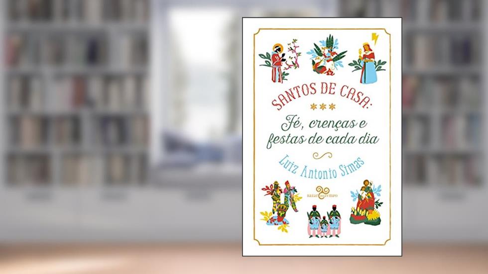 Santos de casa: fé, crenças e festas de cada dia, do autor Luiz Antonio Simas
