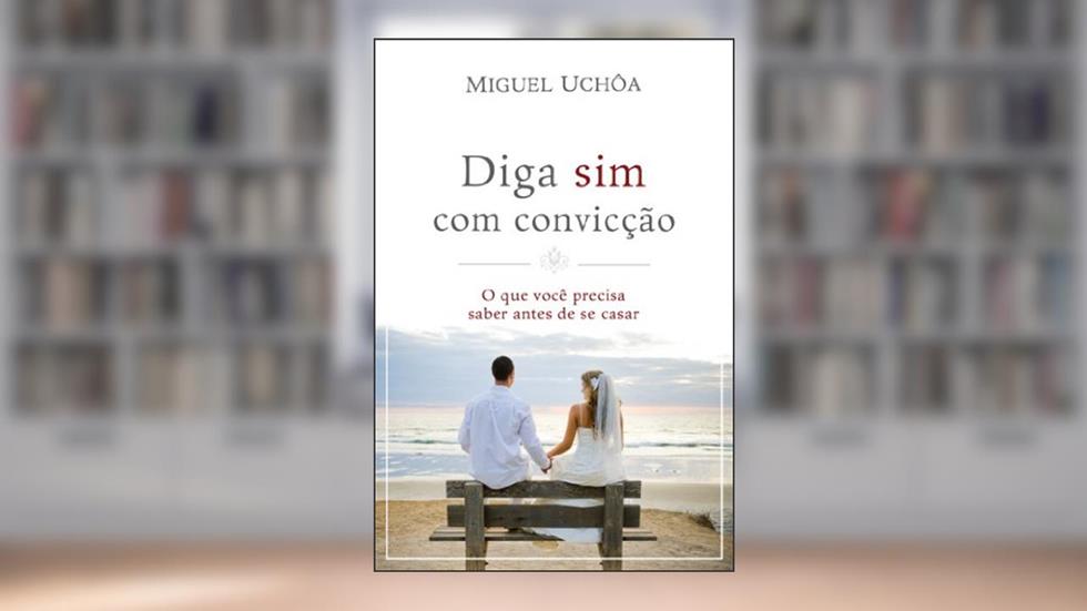 Diga sim com convicção: O que você precisa saber antes de se casar, do autor Miguel Uchôa