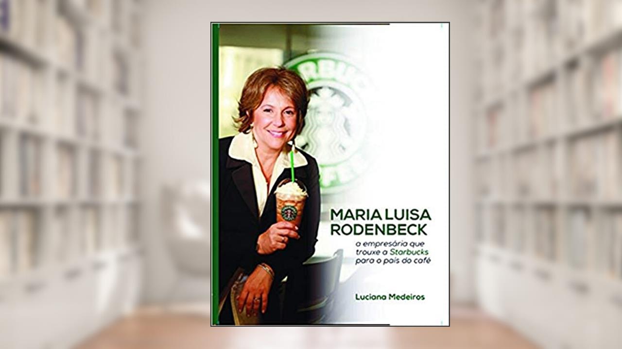 Maria Luisa Rodenbeck: a empresária que trouxe a Starbucks para o país do café, do autor Luciana Medeiros
