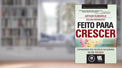 Capa de Feito para Crescer: Expandindo seu Negócio na Esquina ou no Mundo, do autor Arthur Rubinfeld; Collins Hemingway