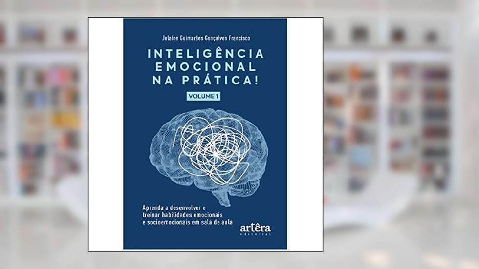 Inteligência Emocional na Prática: Aprenda a Desenvolver e Treinar Habilidades Emocionais e Socioemocionais em Sala de Aula (Volume I): Volume 1, do autor Julaine Guimarães Gonçalves Francisco