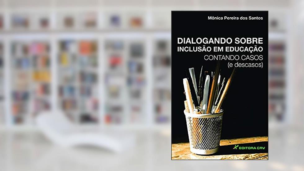 Dialogando sobre inclusão em educação: contando casos (e descasos), do autor Mônica Pereira dos Santos