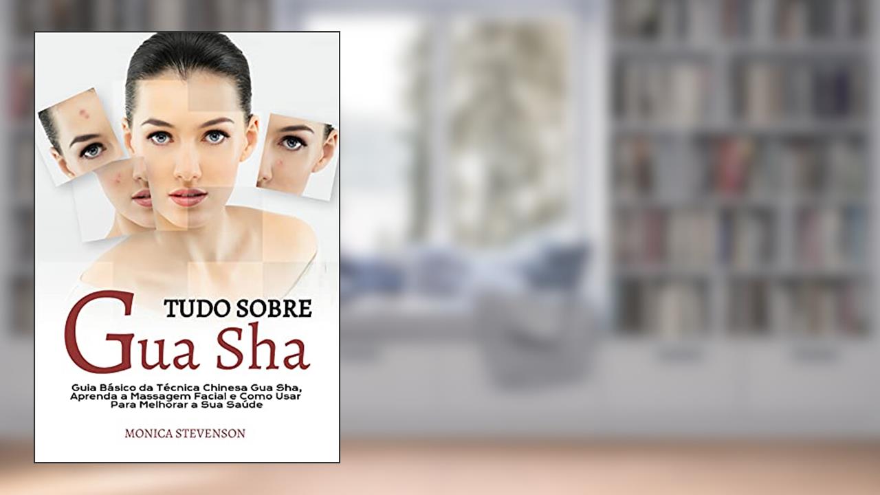 Tudo Sobre Gua Sha: Guia Básico Da Técnica Chinesa Gua Sha, Aprenda A Massagem Facial E Como Usar Para Melhorar A Sua Saúde, do autor Monica Stevenson