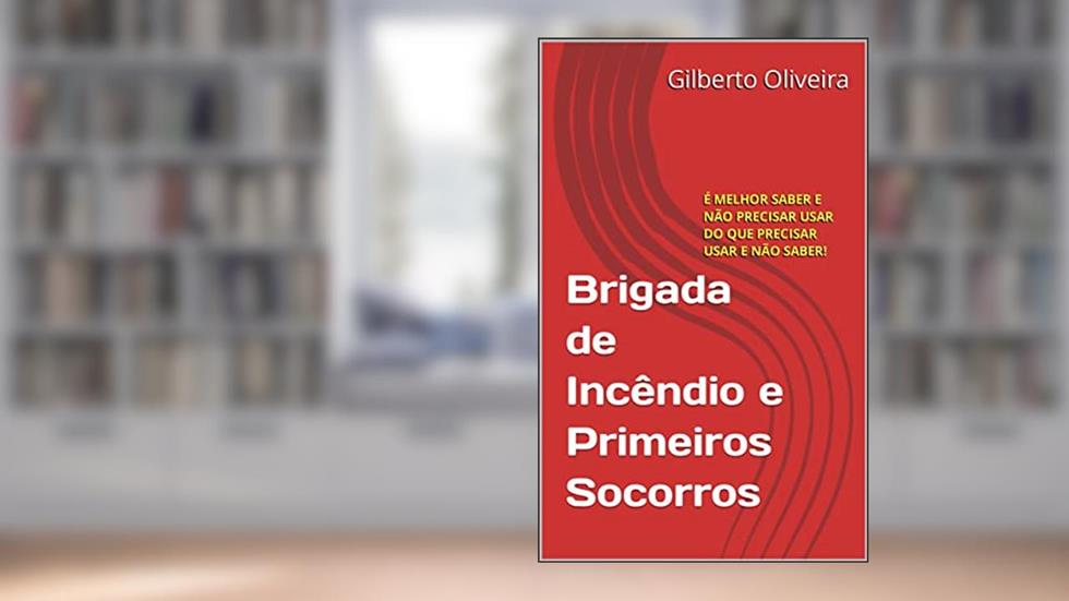 BRIGADA DE INCÊNDIOS E PRIMEIROS SOCORROS: É MELHOR SABER E NÃO PRECISAR USAR DO QUE PRECISAR USAR E NÃO SABER!, do autor Gilberto Oliveira