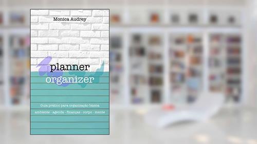 Capa de Planner Organizer: Guia prático para organização básica: Ambiente - Agenda - Finanças - Corpo - Mente, do autor Monica Audrey
