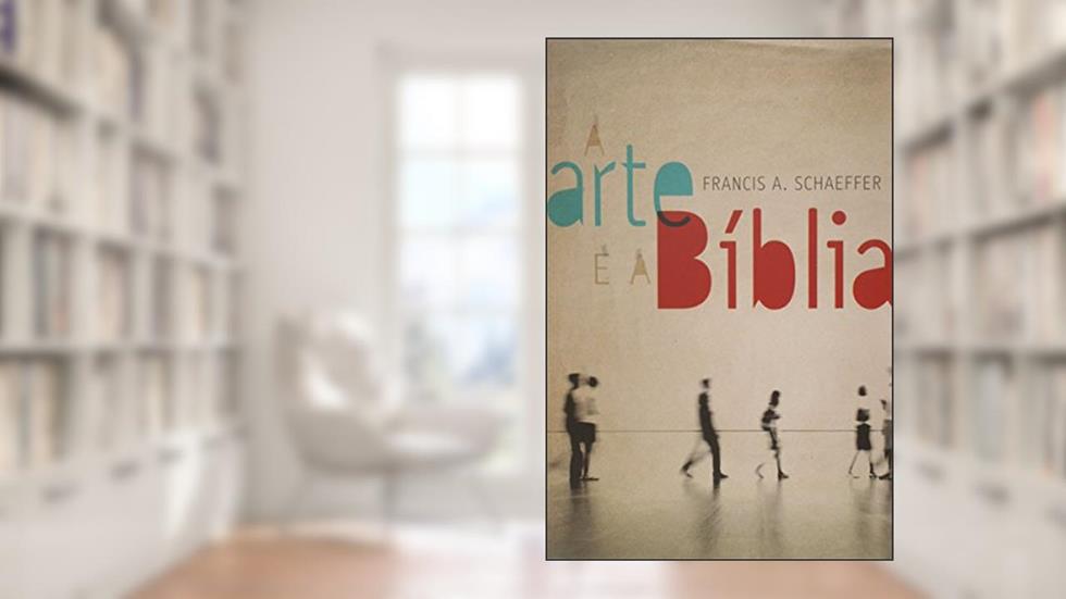 A Arte e a Bíblia, do autor Francis A. Schaeffer