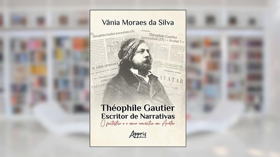 Théophile Gautier - Escritor de narrativas: o fantástico e o amor romântico em Avatar, do autor Vânia Moraes da Silva