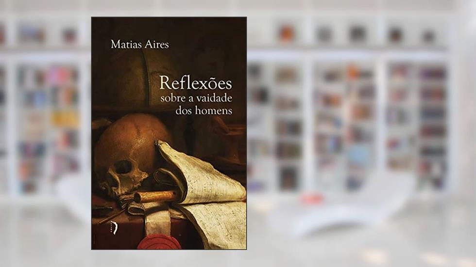 Reflexões Sobre a Vaidade dos Homens, do autor Matias Aires