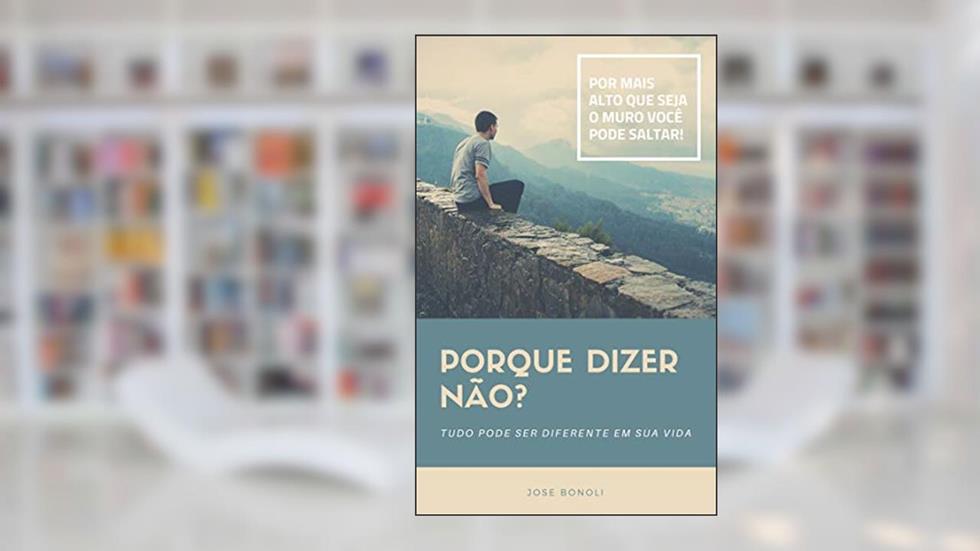 Porque Dizer NÃO?: Tudo pode ser diferente em sua Vida!, do autor Jose Bonoli