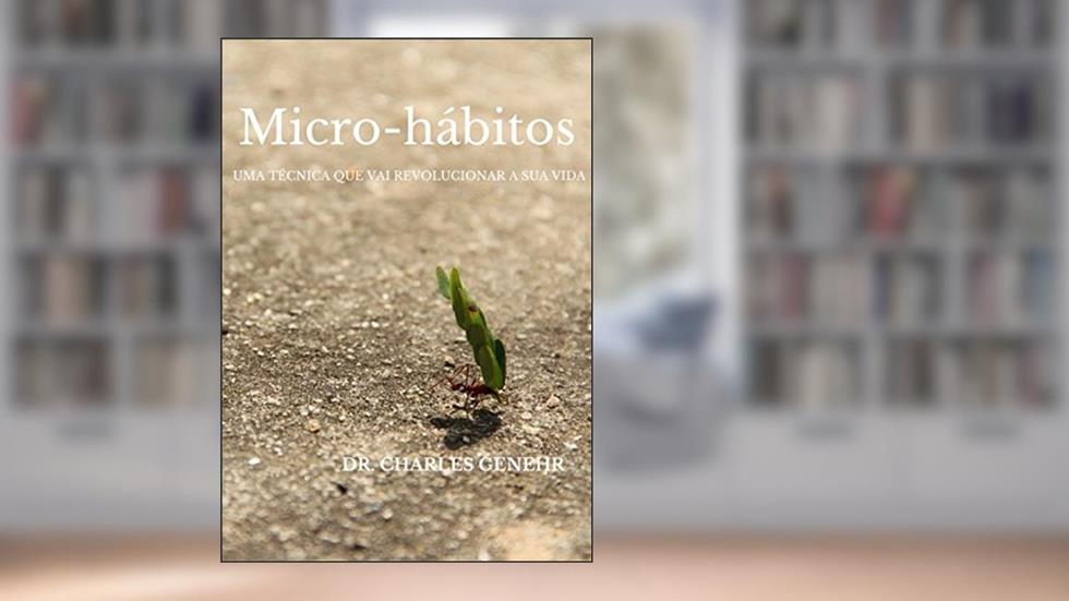 Micro-hábitos: Uma técnica que vai revolucionar a sua vida, do autor Dr. Charles Genehr