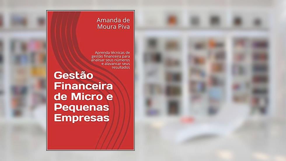 Gestão Financeira de Micro e Pequenas Empresas: Aprenda técnicas de gestão financeira para analisar seus números e alavancar seus resultados, do autor Amanda de Moura Piva