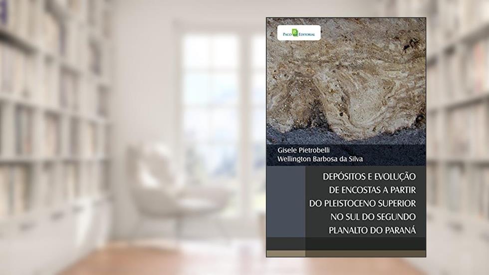 Depósitos e Evolução de Encostas a Partir do Pleistoceno Superior no Sul do Segundo Planalto do Paraná, do autor Gisele Pietrobelli