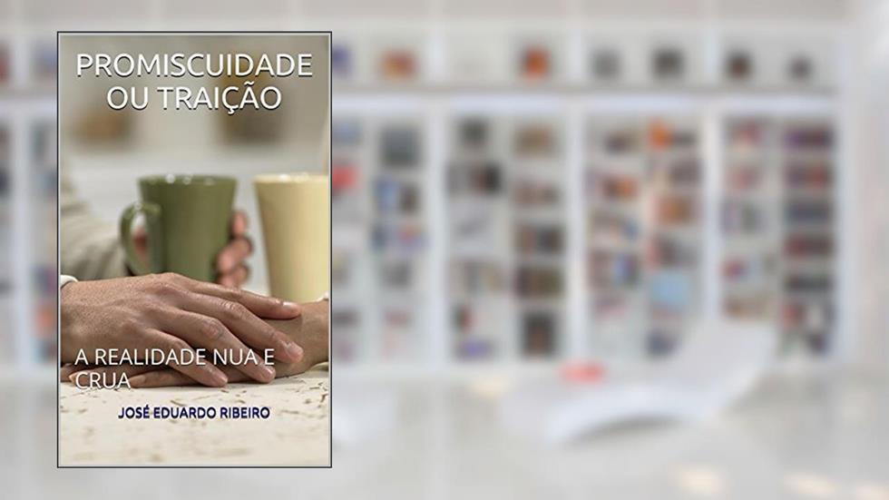 PROMISCUIDADE OU TRAIÇÃO: A REALIDADE NUA E CRUA, do autor JOSÉ EDUARDO RIBEIRO