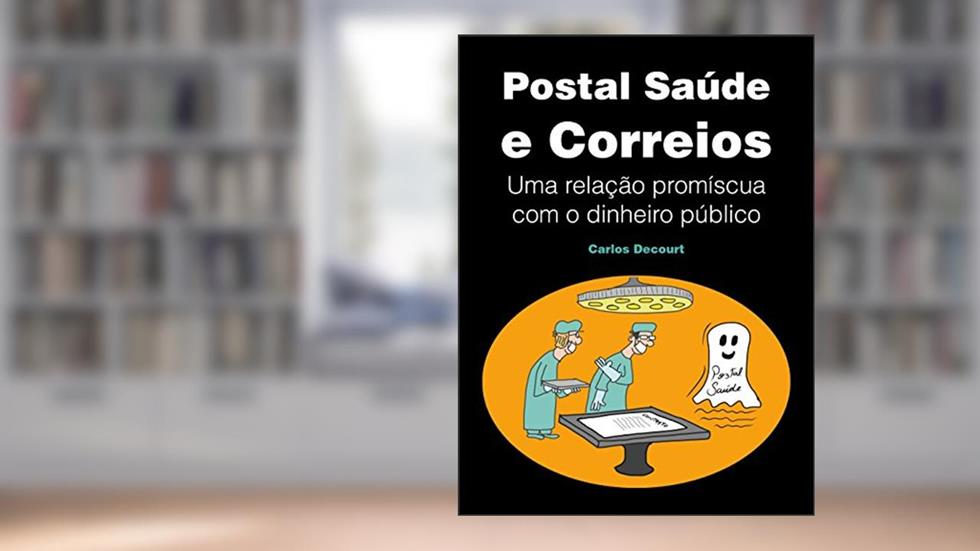 Postal Saúde e Correios: Uma relação promíscua com o dinheiro público, do autor Carlos Decourt
