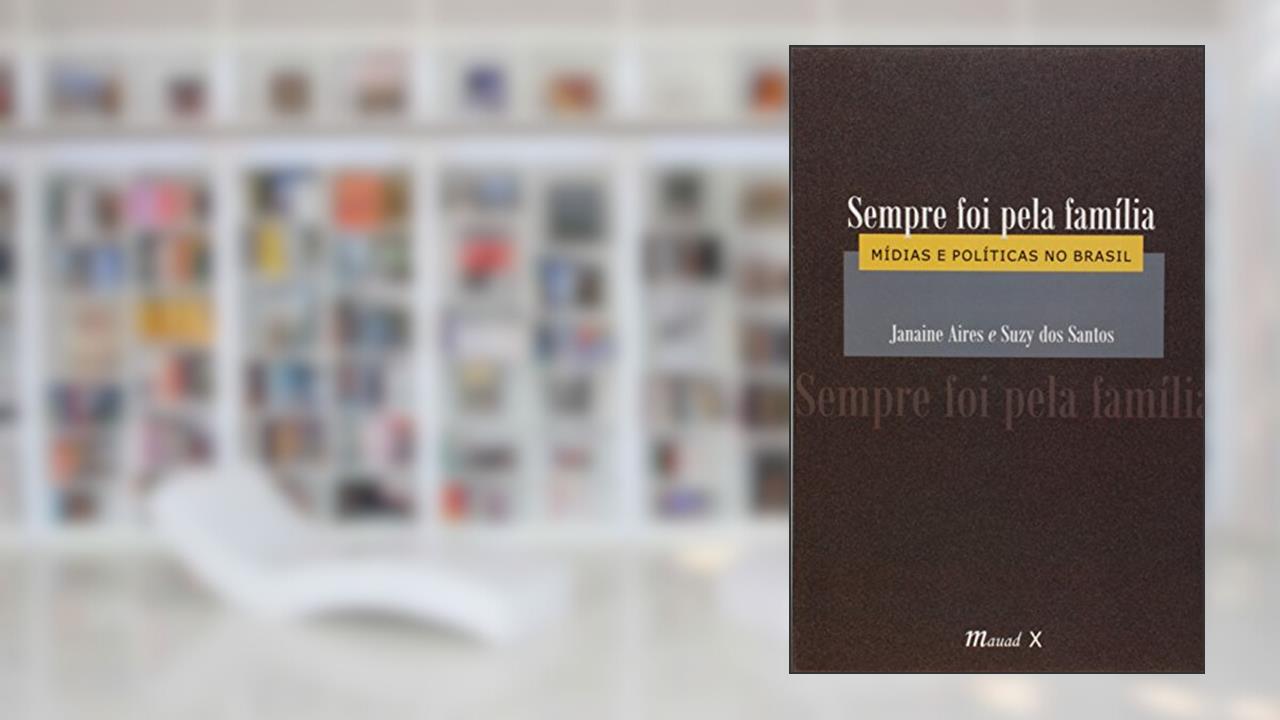 Sempre foi Pela Família: Mídias e Políticas no Brasil, do autor Janaine Aires; Suzy dos Santos