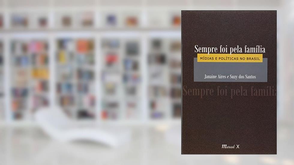 Sempre foi Pela Família: Mídias e Políticas no Brasil, do autor Janaine Aires; Suzy dos Santos