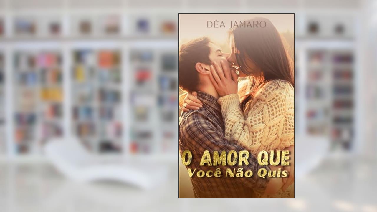 O AMOR QUE VOCÊ NÃO QUIS, do autor Déa Jamaro; Andréa Jamaro