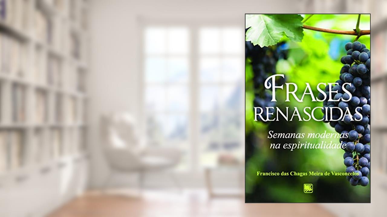 Frases Renascidas: Semanas Modernas na Espiritualidade, do autor Francisco das Chagas Meira de Vasconcelos