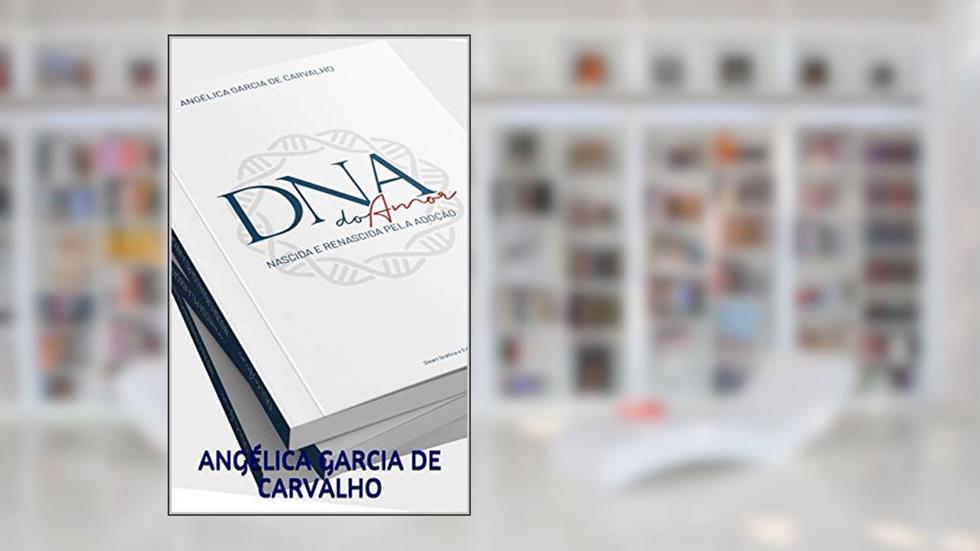 DNA do AMOR: NASCIDA E RENASCIDA PELA ADOÇÃO, do autor ANGÉLICA GARCIA DE CARVALHO
