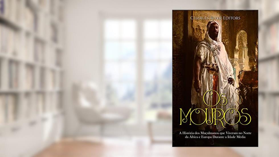 Os Mouros: A História dos Muçulmanos que Viveram no Norte da África e Europa Durante a Idade Média, do autor Charles River Editors