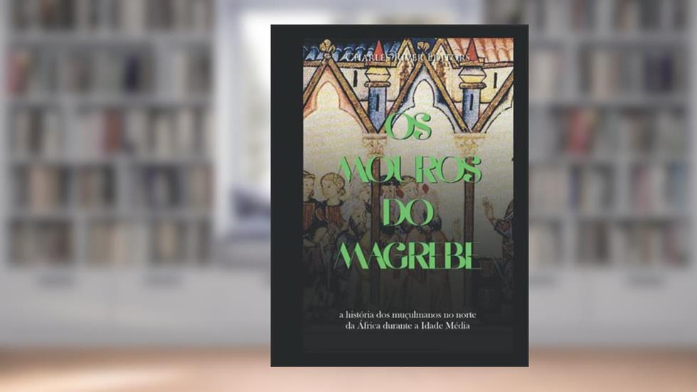 Os mouros do Magrebe: a história dos muçulmanos no norte da África durante a Idade Média (Portuguese Edition), do autor Charles River Editors
