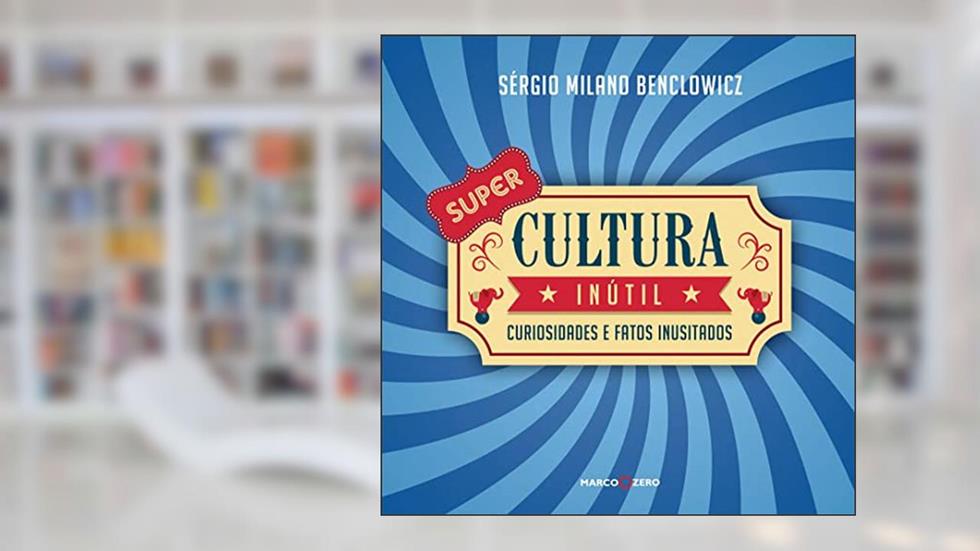 Super cultura inútil curiosidades e fatos inusitados: CURIOSIDADES E FATOS INUSITADOS, do autor Sérgio Milano Benclowicz