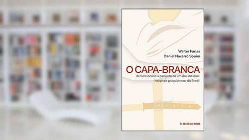 Capa de O Capa-Branca: de funcionário a paciente de um dos maiores hospitais psiquiátricos do Brasil, do autor Daniel Navarro Sonim; Walter Farias