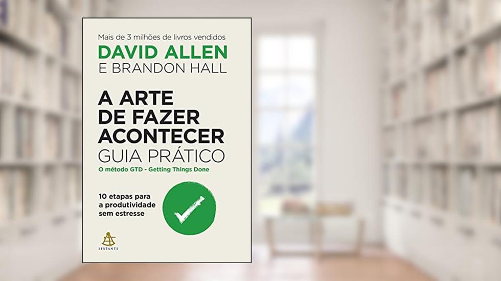 A arte de fazer acontecer: Guia prático: 10 etapas para a produtividade sem estresse, do autor David Allen; Brandon Hall