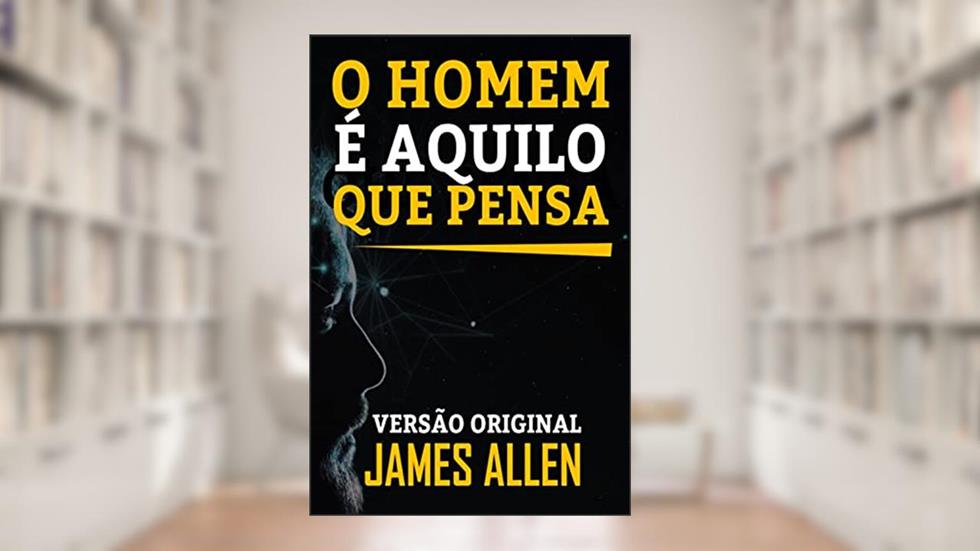 O HOMEM É AQUILO QUE PENSA: VERSÃO ORIGINAL, do autor JAMES ALLEN