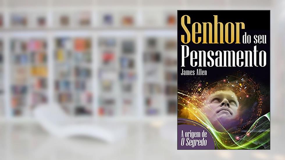 Senhor do seu pensamento: Transforme sua vida com o poder da mente (Coleção - O Destino Em Suas Mãos), do autor James Allen
