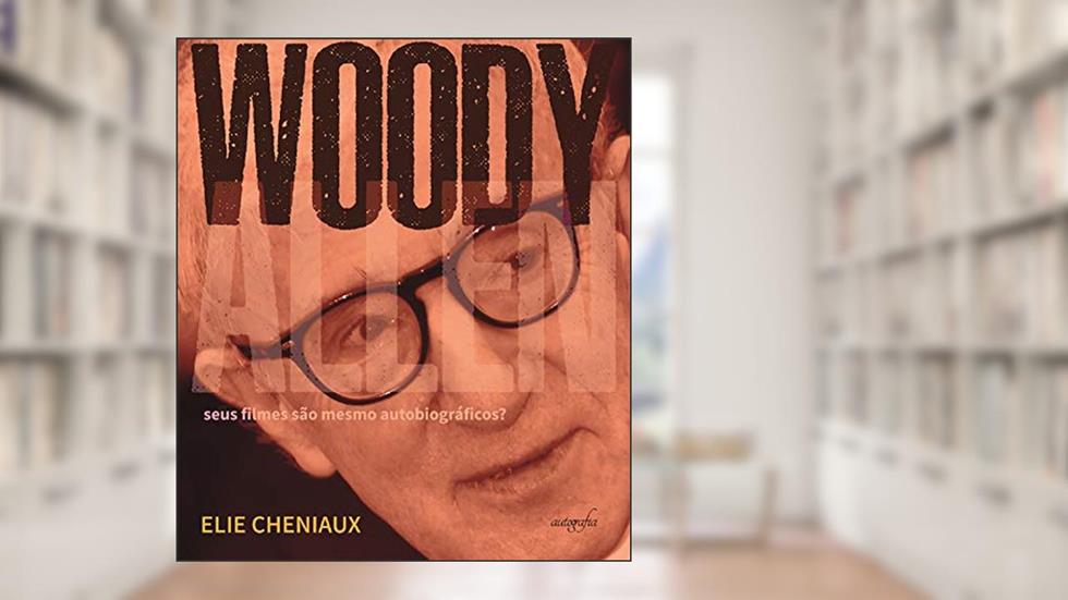 Woody Allen: seus filmes são mesmo autobiográficos?, do autor Elie Cheniaux