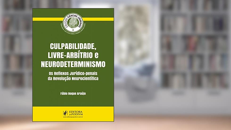 Culpabilidade, Livre-arbítrio e Neurodeterminismo: os Reflexos Jurídico-penais da Revolução Neurocientífica, do autor Fábio Roque Araújo