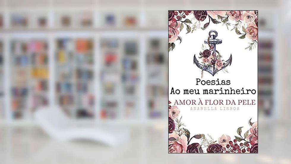 Poesias Ao meu marinheiro: Amor à flor da pele, do autor Anabella Lisboa De Carvalho; Anabella Lisboa
