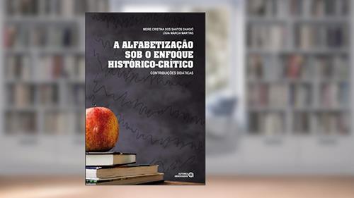 Capa de A Alfabetização sob o Enfoque Histórico-crítico: Contribuições Didáticas, do autor Meire Cristina Dos Santos Dangió; Lígia Márcia Martins