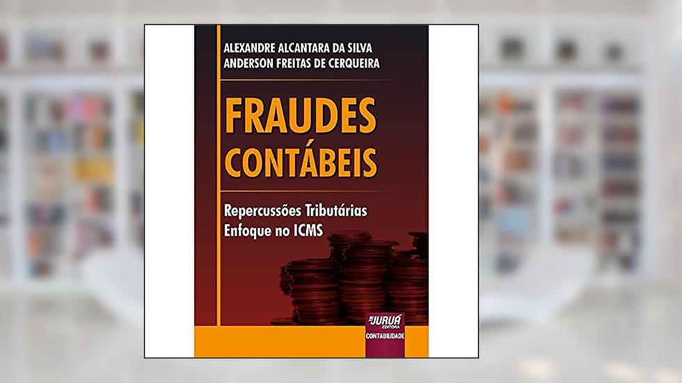 Fraudes Contábeis - Repercussões Tributárias - Enfoque no ICMS, do autor Alexandre Alcantara da Silva; Anderson Freitas de Cerqueira