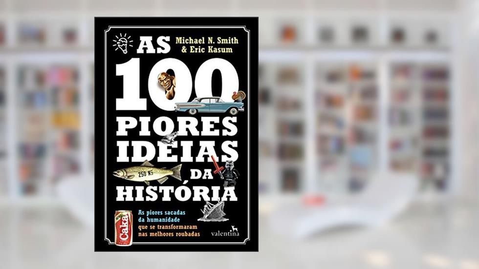 As 100 piores ideias da Histo?ria: As piores sacadas da humanidade que se transformaram nas melhores roubadas, do autor Michael N. Smith