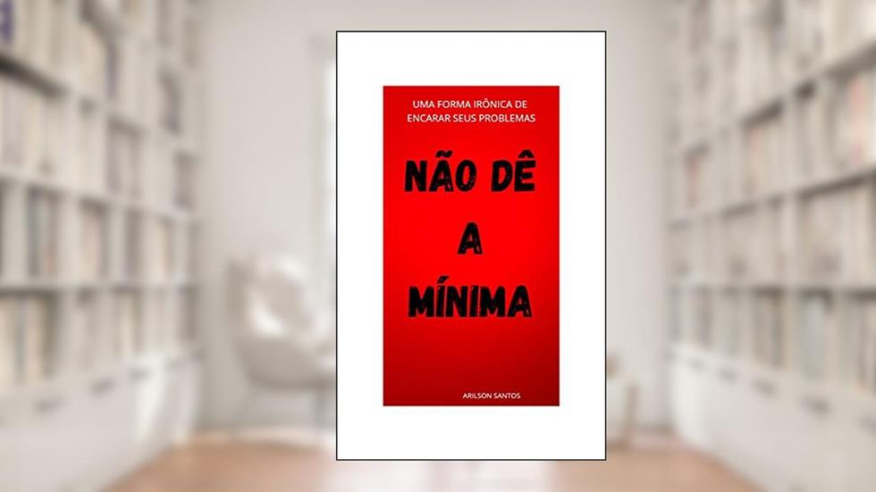 Não dê a mínima: Uma forma irônica de encarar os seus problemas, do autor Arilson Santos
