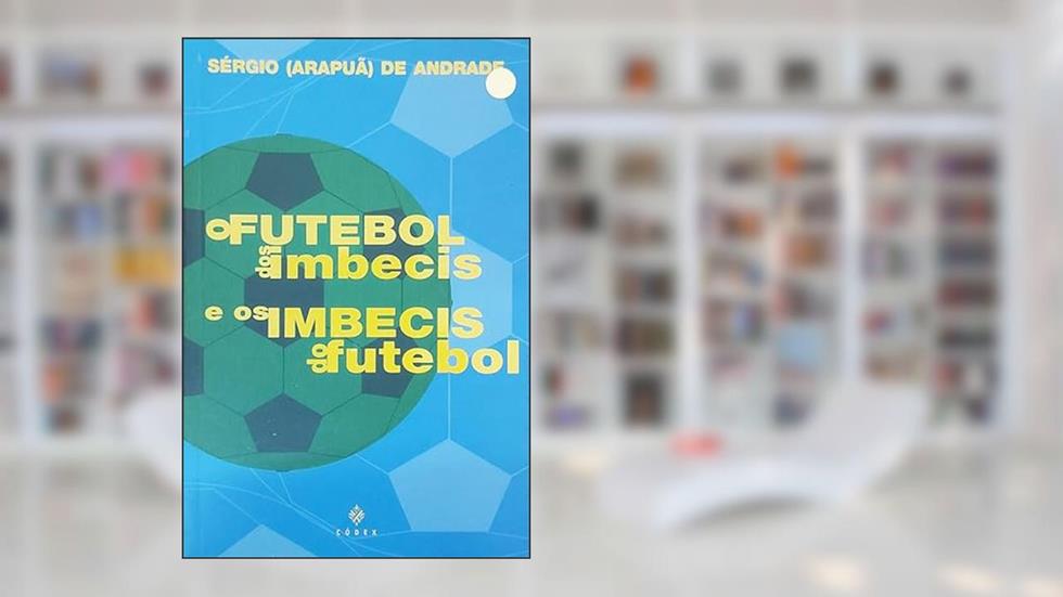 Futebol dos Imbecis e os Imbecis do Futebol, do autor Sergio Arapua de Andrade
