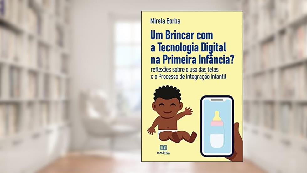 Um Brincar com a Tecnologia Digital na Primeira Infância?: reflexões sobre o uso das telas e o Processo de Integração Infantil, do autor Mirela Borba