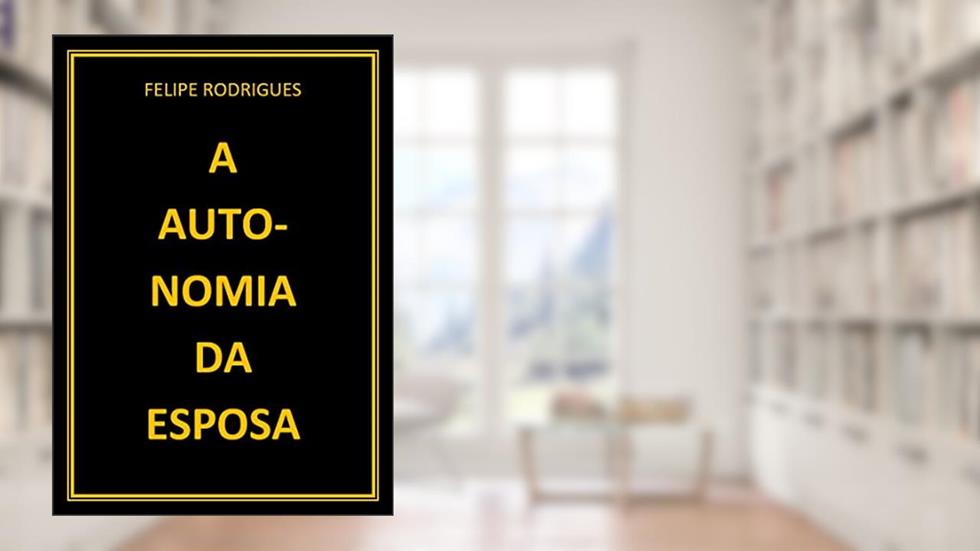 A AUTONOMIA DA ESPOSA, do autor FELIPE RODRIGUES