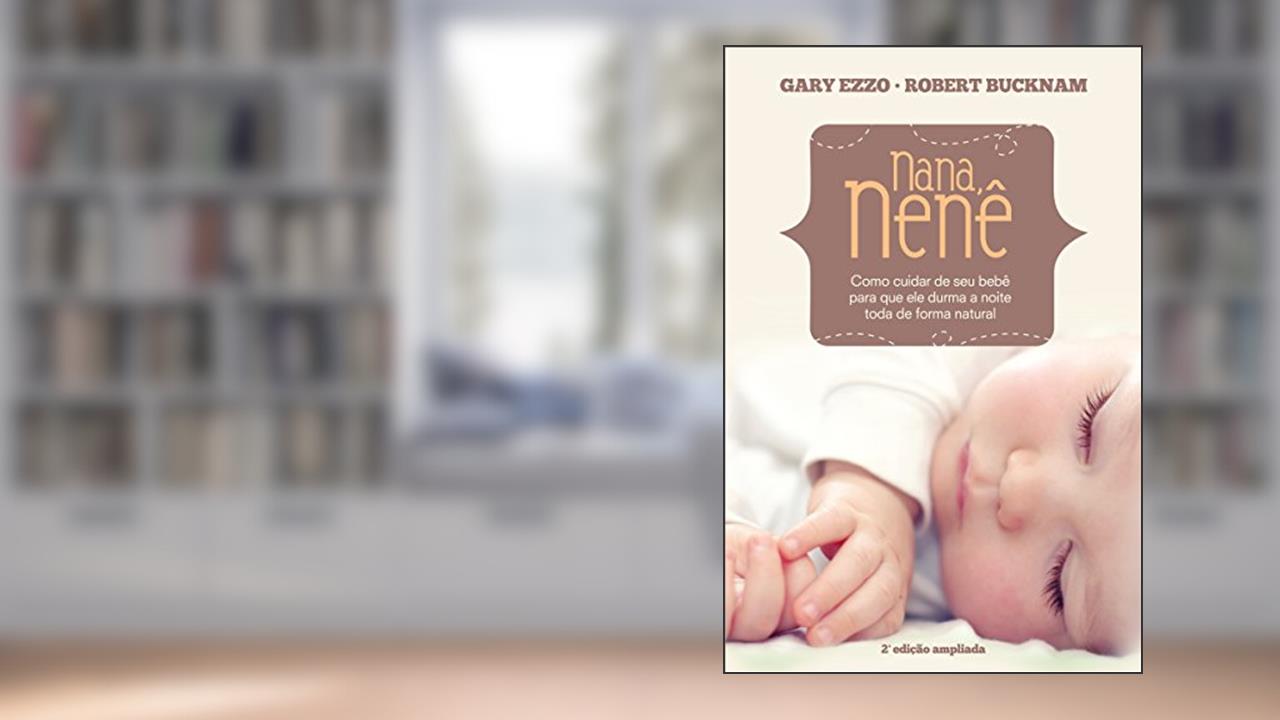 Nana Nenê: Como cuidar de seu bebê para que durma a noite toda de forma natural, do autor Gary Ezzo