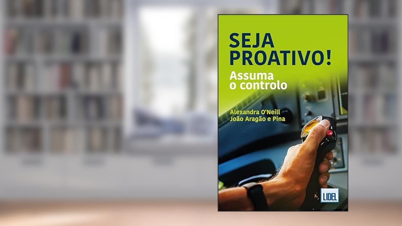 Seja Proativo! - Assuma o controlo, do autor João Aragão E Pina; Alexandra O'Neill